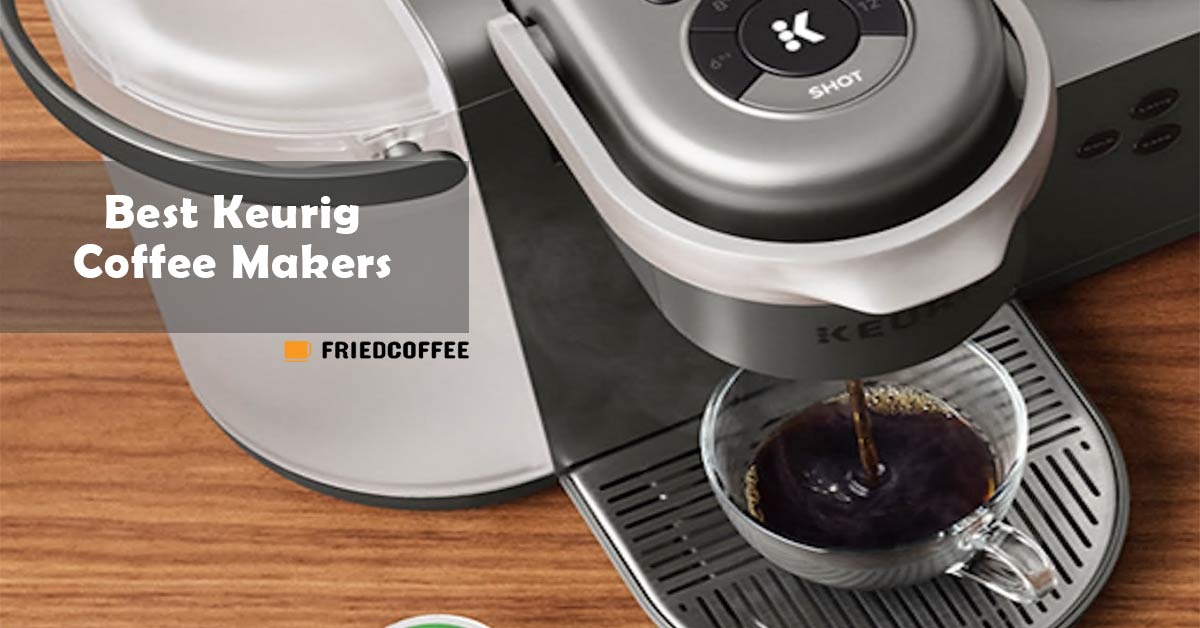 Best Keurig Coffee Maker 2021 Top 12 K Cup Brewers FriedCoffee