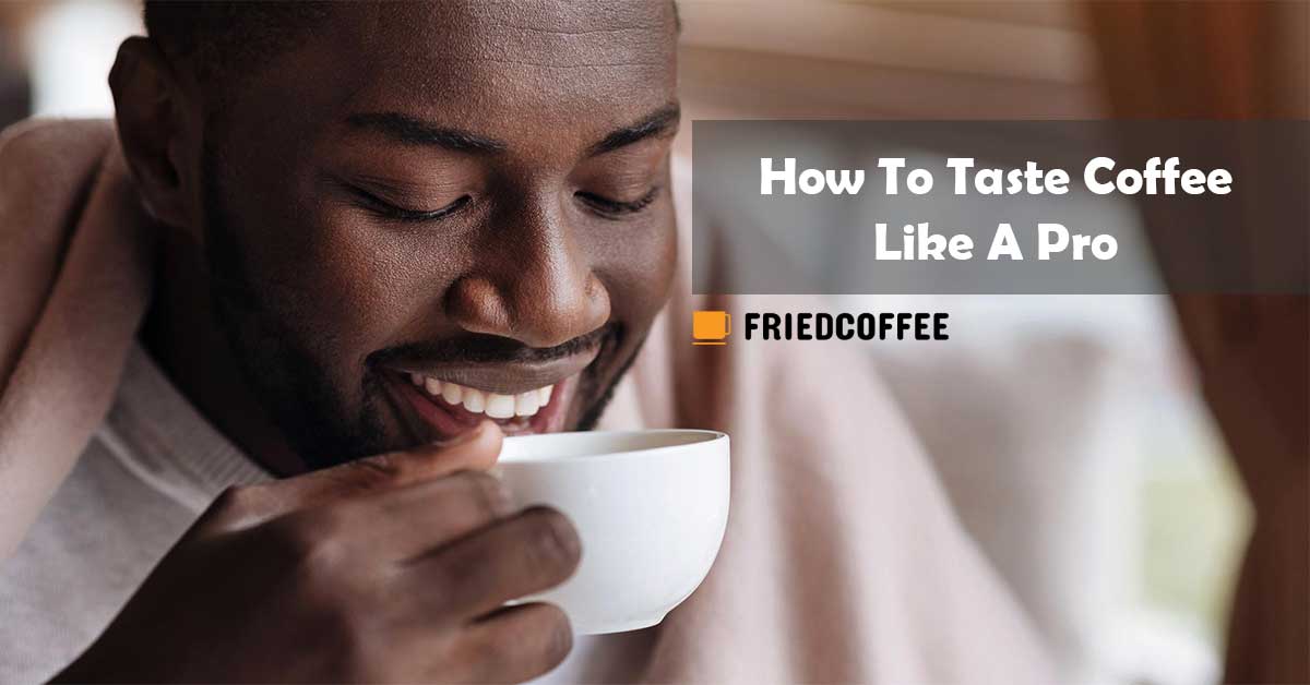 How to taste coffee Like a pro